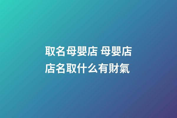 取名母嬰店 母嬰店店名取什么有財氣-第1張-店鋪起名-玄機派